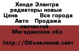 Хенде Элантра3 радиаторы новые › Цена ­ 3 500 - Все города Авто » Продажа запчастей   . Магаданская обл.